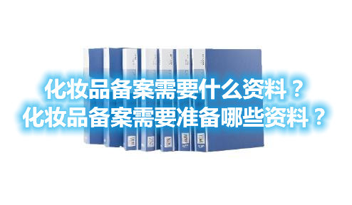 化妝品備案需要什么資料？化妝品備案需要準備哪些資料？(圖1)