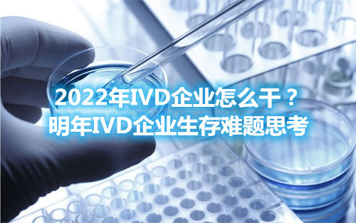2022年IVD企業怎么干？明年IVD企業生存難題思考(圖1)