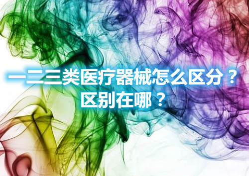 一二三類醫療器械怎么區分？區別在哪？(圖1)