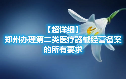 【超詳細】鄭州辦理第二類醫療器械經營備案的所有要求(圖1)