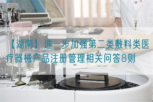 【湖南】進一步加強第二類敷料類醫(yī)療器械產(chǎn)品注冊管理相關問答8則(圖1)