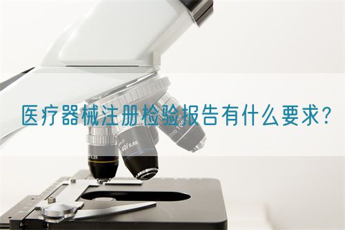 醫(yī)療器械注冊(cè)檢驗(yàn)報(bào)告有什么要求？(圖1)