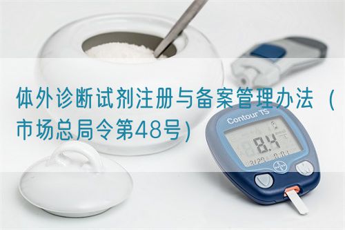 體外診斷試劑注冊與備案管理辦法（市場總局令第48號）