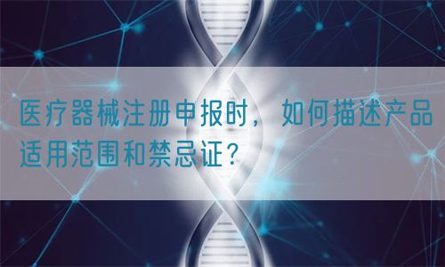 醫(yī)療器械注冊(cè)申報(bào)時(shí)，如何描述產(chǎn)品適用范圍和禁忌證？(圖1)