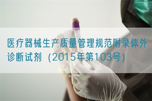 醫(yī)療器械生產質量管理規(guī)范附錄體外診斷試劑（2015年第103號）