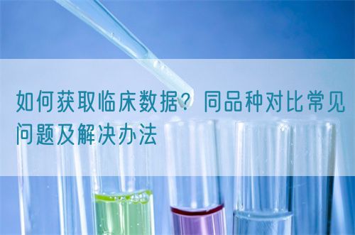 如何獲取臨床數據？同品種對比常見問題及解決辦法(圖1)