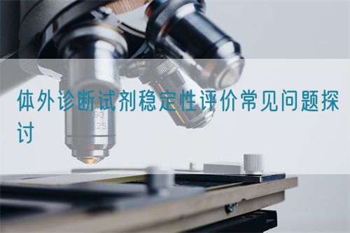 體外診斷試劑穩定性評價常見問題探討(圖1)