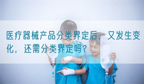 醫療器械產品分類界定后，又發生變化，還需分類界定嗎？(圖1)