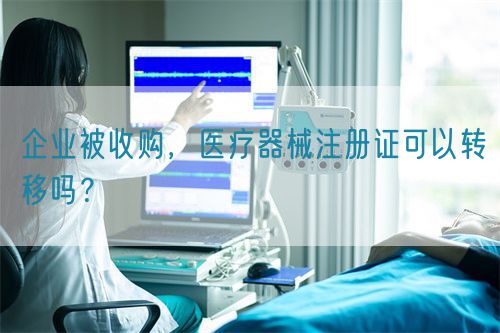 企業被收購，醫療器械注冊證可以轉移嗎？(圖1)