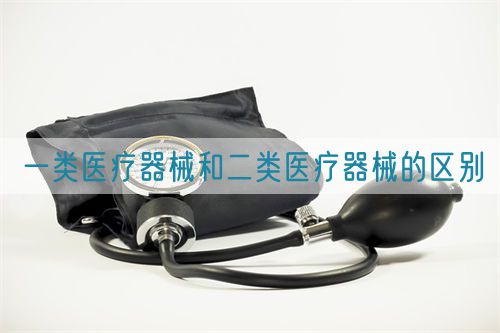 一類醫療器械和二類醫療器械的區別(圖1)