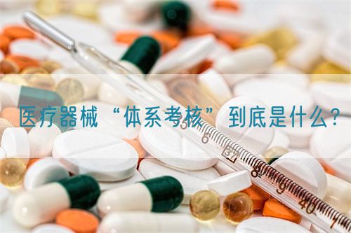 醫療器械“體系考核”到底是什么？(圖1)