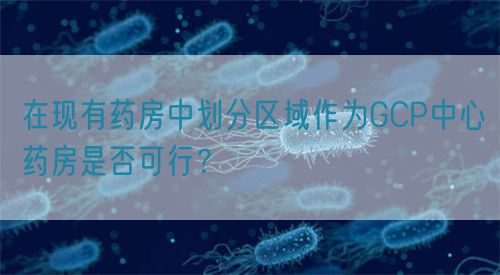在現有藥房中劃分區域作為GCP中心藥房是否可行？(圖1)