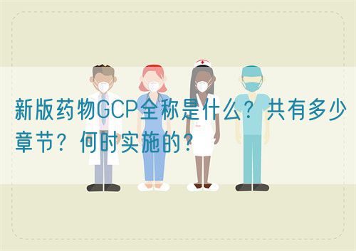 新版藥物GCP全稱是什么？共有多少章節？何時實施的？(圖1)