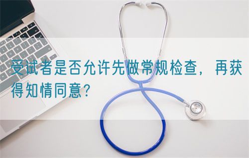 受試者是否允許先做常規檢查，再獲得知情同意？(圖1)