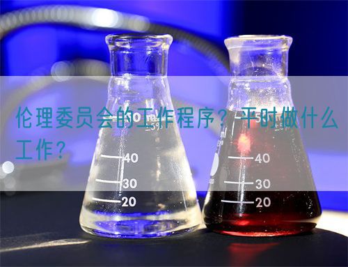 倫理委員會(huì)的工作程序？平時(shí)做什么工作？(圖1)