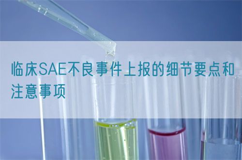 臨床SAE不良事件上報的細(xì)節(jié)要點(diǎn)和注意事項(xiàng)(圖1)