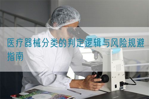 醫(yī)療器械分類的判定邏輯與風(fēng)險規(guī)避指南(圖1)