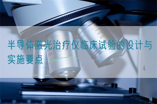 半導體激光治療儀臨床試驗的設計與實施要點