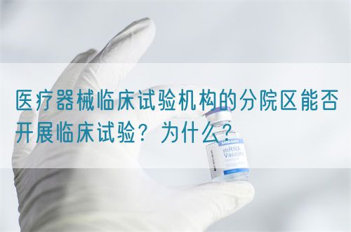 醫(yī)療器械臨床試驗(yàn)機(jī)構(gòu)的分院區(qū)能否開(kāi)展臨床試驗(yàn)？為什么？(圖1)