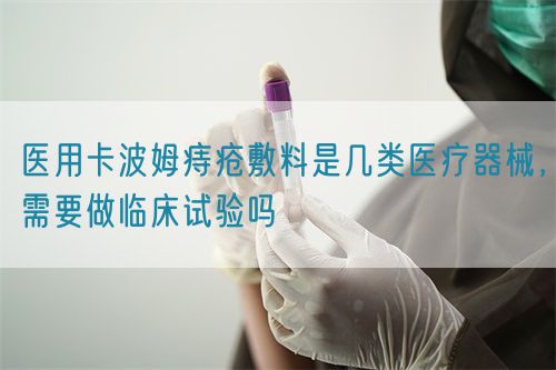醫用卡波姆痔瘡敷料是幾類醫療器械，需要做臨床試驗嗎(圖1)