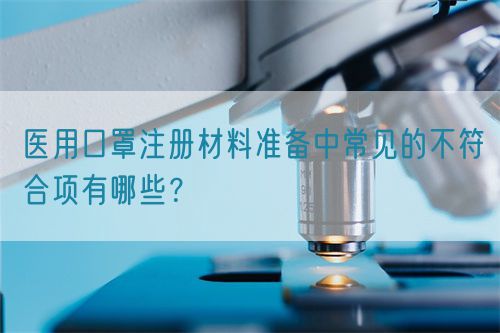 醫(yī)用口罩注冊材料準備中常見的不符合項有哪些？(圖1)