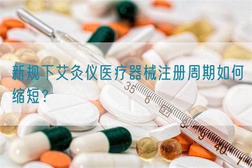 新規(guī)下艾灸儀醫(yī)療器械注冊(cè)周期如何縮短?(圖1) 新規(guī)下艾灸儀醫(yī)療器械注冊(cè)周期如何縮短?(圖1)