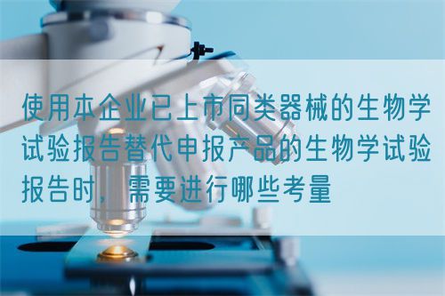使用本企業已上市同類器械的生物學試驗報告替代申報產品的生物學試驗報告時，需要進行哪些考量(圖1)