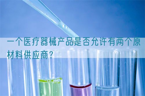 一個醫療器械產品是否允許有兩個原材料供應商？(圖1)