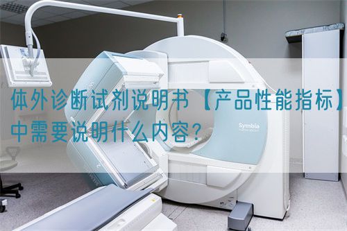 體外診斷試劑說明書【產品性能指標】中需要說明什么內容？(圖1)