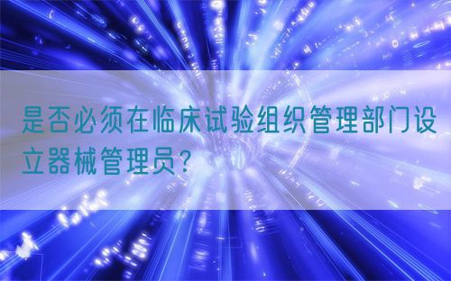 是否必須在臨床試驗組織管理部門設立器械管理員？(圖1)