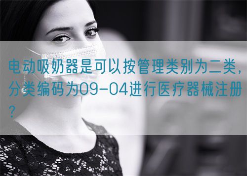 電動(dòng)吸奶器是可以按管理類別為二類,分類編碼為09-04進(jìn)行醫(yī)療器械注冊(cè)?(圖1) 電動(dòng)吸奶器是可以按管理類別為二類,分類編碼為09-04進(jìn)行醫(yī)療器械注冊(cè)?(圖1)