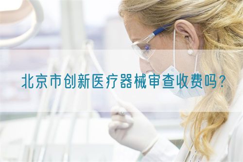 北京市創新醫療器械審查收費嗎？(圖1)