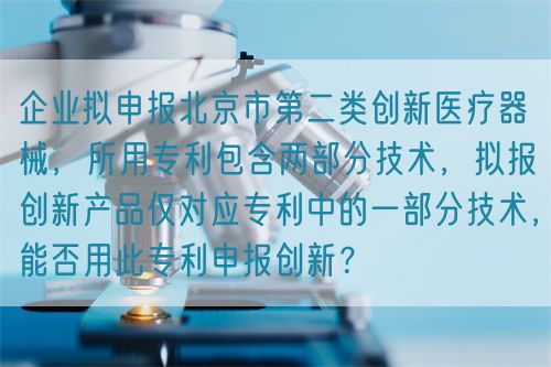 企業擬申報北京市第二類創新醫療器械，所用專利包含兩部分技術，擬報創新產品僅對應專利中的一部分技術，能否用此專利申報創新？(圖1)