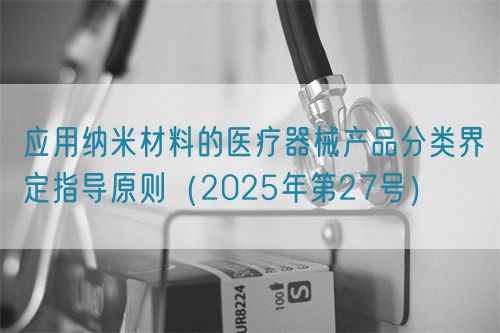 應用納米材料的醫療器械產品分類界定指導原則（2025年第27號）(圖1)