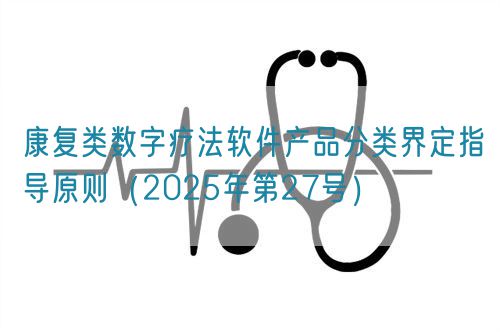 康復類數字療法軟件產品分類界定指導原則（2025年第27號）