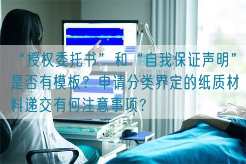 “授權委托書”和“自我保證聲明”是否有模板？申請分類界定的紙質材料遞交有何注意事項？(圖1)