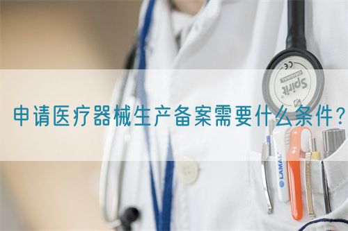申請醫療器械生產備案需要什么條件？(圖1)