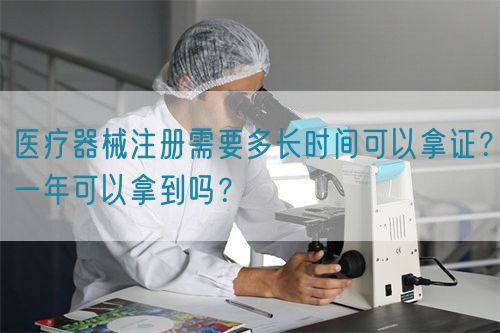 醫療器械注冊需要多長時間可以拿證？一年可以拿到嗎？(圖1)