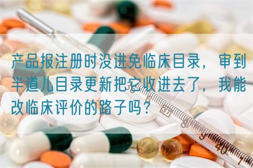 產(chǎn)品報(bào)注冊(cè)時(shí)沒(méi)進(jìn)免臨床目錄，審到半道兒目錄更新把它收進(jìn)去了，我能改臨床評(píng)價(jià)的路子嗎？(圖1)