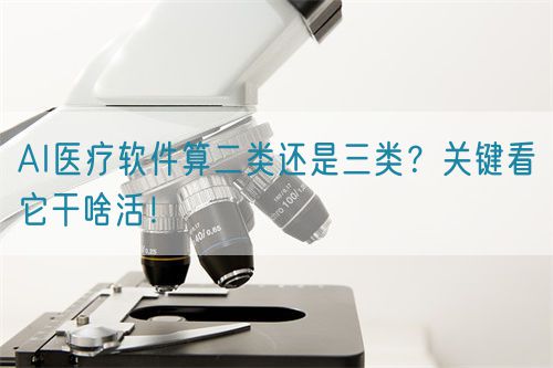 AI醫(yī)療軟件算二類還是三類？關(guān)鍵看它干啥活！(圖1)