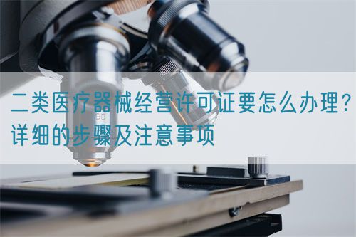 二類醫療器械經營許可證要怎么辦理？詳細的步驟及注意事項(圖1)