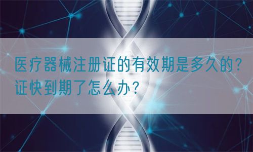 醫療器械注冊證的有效期是多久的？證快到期了怎么辦？(圖1)