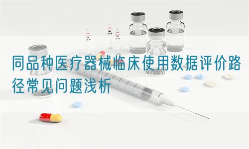 同品種醫療器械臨床使用數據評價路徑常見問題淺析(圖1)