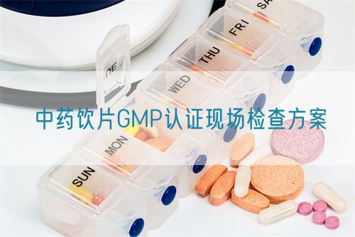 中藥飲片GMP認證現場檢查方案(圖1)