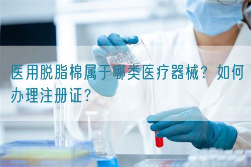 醫用脫脂棉屬于哪類醫療器械？如何辦理注冊證？(圖1)